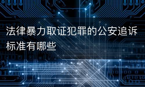 法律暴力取证犯罪的公安追诉标准有哪些