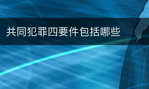 共同犯罪四要件包括哪些