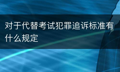 对于代替考试犯罪追诉标准有什么规定
