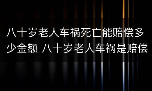 八十岁老人车祸死亡能赔偿多少金额 八十岁老人车祸是赔偿金多少
