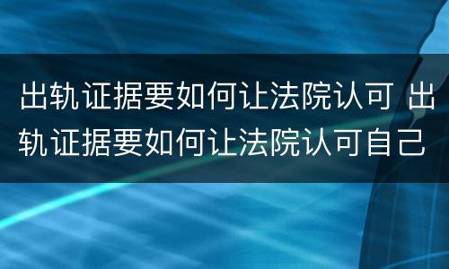 出轨证据要如何让法院认可 出轨证据要如何让法院认可自己