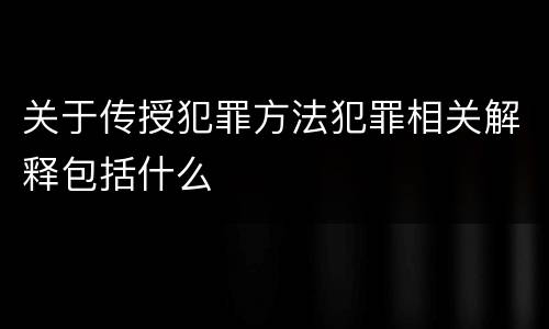 关于传授犯罪方法犯罪相关解释包括什么