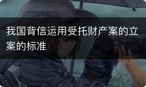 我国背信运用受托财产案的立案的标准