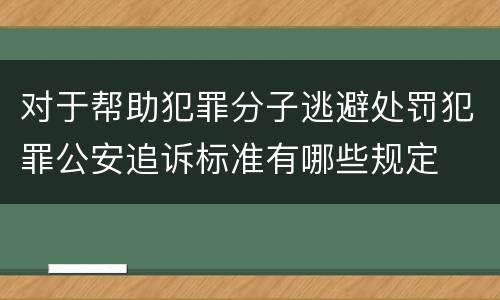 对于帮助犯罪分子逃避处罚犯罪公安追诉标准有哪些规定