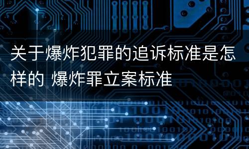 关于爆炸犯罪的追诉标准是怎样的 爆炸罪立案标准