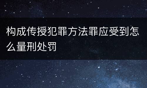构成传授犯罪方法罪应受到怎么量刑处罚