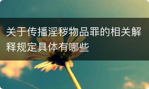关于传播淫秽物品罪的相关解释规定具体有哪些