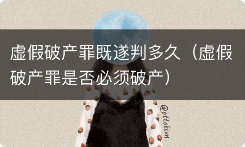 虚假破产罪既遂判多久（虚假破产罪是否必须破产）
