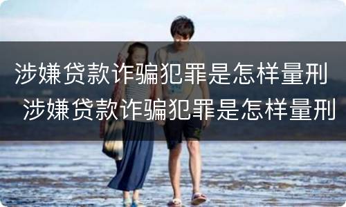 涉嫌贷款诈骗犯罪是怎样量刑 涉嫌贷款诈骗犯罪是怎样量刑的