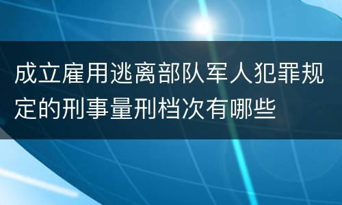 成立雇用逃离部队军人犯罪规定的刑事量刑档次有哪些