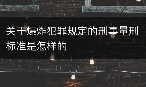 关于爆炸犯罪规定的刑事量刑标准是怎样的