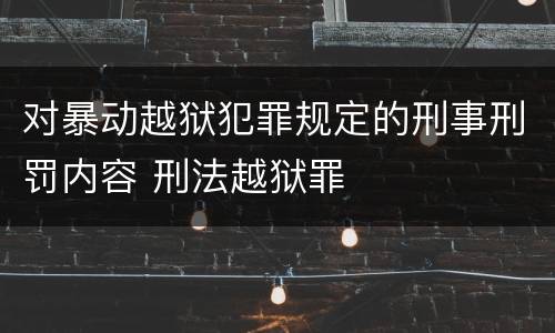 对暴动越狱犯罪规定的刑事刑罚内容 刑法越狱罪