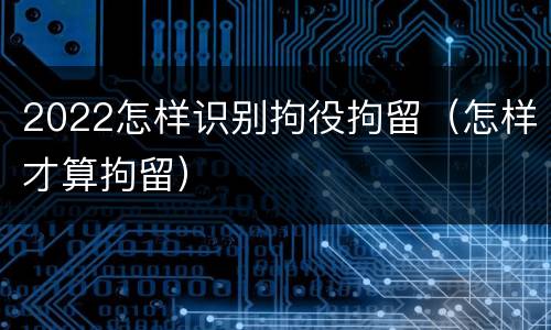 2022怎样识别拘役拘留（怎样才算拘留）