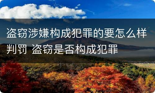 盗窃涉嫌构成犯罪的要怎么样判罚 盗窃是否构成犯罪
