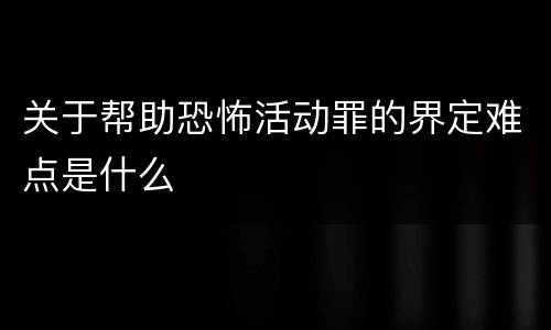 关于帮助恐怖活动罪的界定难点是什么
