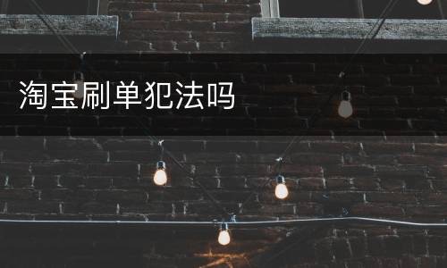 淘宝刷单犯法吗