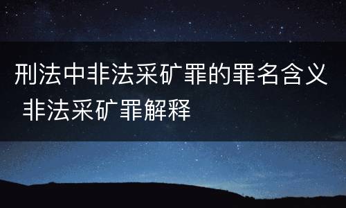 刑法中非法采矿罪的罪名含义 非法采矿罪解释
