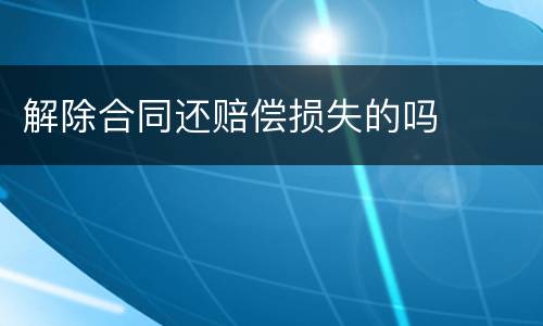 解除合同还赔偿损失的吗