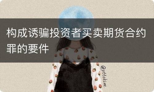 构成诱骗投资者买卖期货合约罪的要件