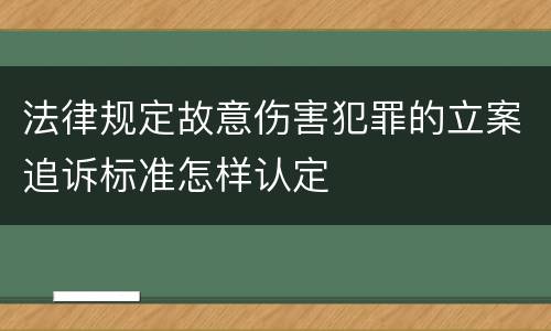 法律规定故意伤害犯罪的立案追诉标准怎样认定