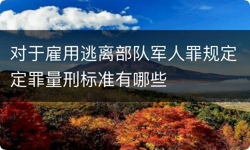 对于雇用逃离部队军人罪规定定罪量刑标准有哪些