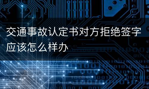 交通事故认定书对方拒绝签字应该怎么样办