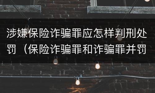 涉嫌保险诈骗罪应怎样判刑处罚（保险诈骗罪和诈骗罪并罚）