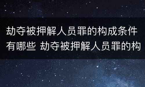 劫夺被押解人员罪的构成条件有哪些 劫夺被押解人员罪的构成条件有哪些