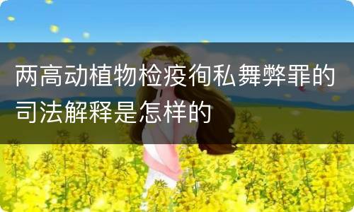 两高动植物检疫徇私舞弊罪的司法解释是怎样的