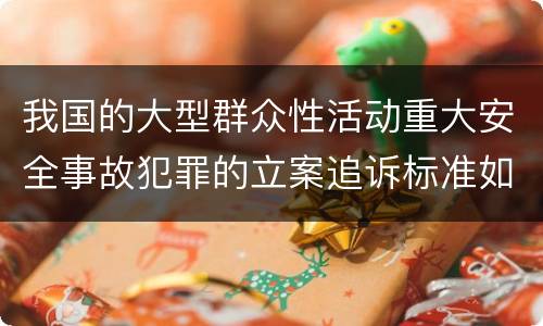 我国的大型群众性活动重大安全事故犯罪的立案追诉标准如何