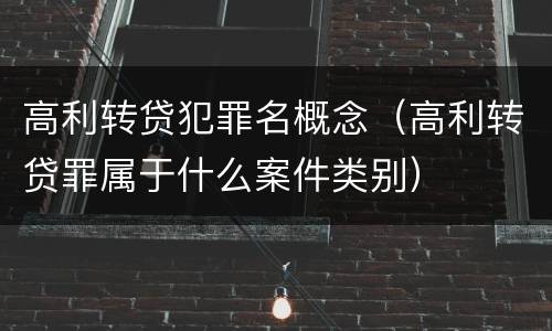 高利转贷犯罪名概念（高利转贷罪属于什么案件类别）