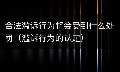 合法滥诉行为将会受到什么处罚（滥诉行为的认定）