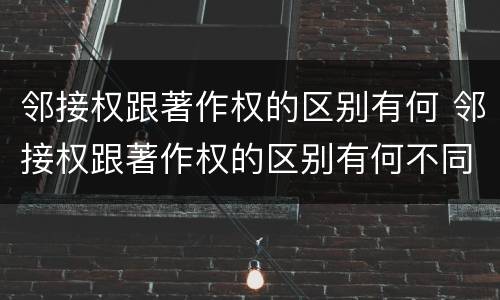 邻接权跟著作权的区别有何 邻接权跟著作权的区别有何不同