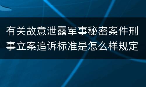 有关故意泄露军事秘密案件刑事立案追诉标准是怎么样规定