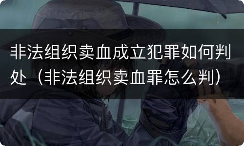 非法组织卖血成立犯罪如何判处（非法组织卖血罪怎么判）