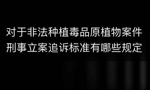 对于非法种植毒品原植物案件刑事立案追诉标准有哪些规定