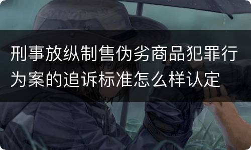 刑事放纵制售伪劣商品犯罪行为案的追诉标准怎么样认定