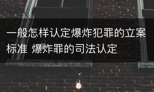 一般怎样认定爆炸犯罪的立案标准 爆炸罪的司法认定