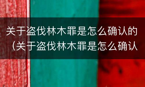 关于盗伐林木罪是怎么确认的（关于盗伐林木罪是怎么确认的罪名）