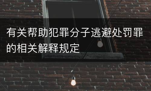 有关帮助犯罪分子逃避处罚罪的相关解释规定