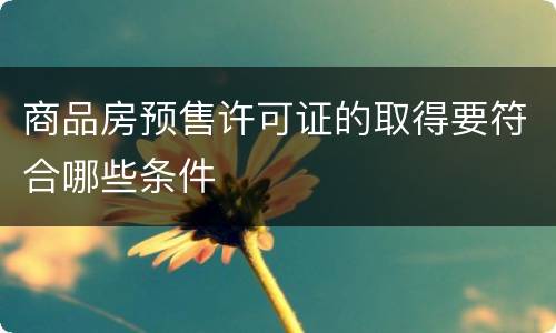 商品房预售许可证的取得要符合哪些条件