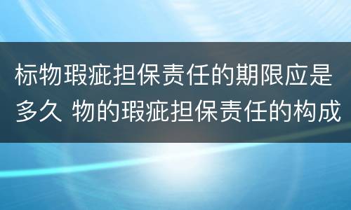 标物瑕疵担保责任的期限应是多久 物的瑕疵担保责任的构成要件