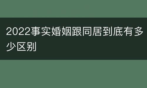 2022事实婚姻跟同居到底有多少区别