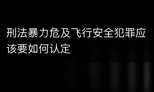 刑法暴力危及飞行安全犯罪应该要如何认定