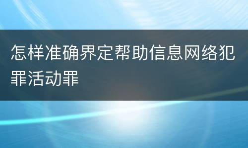 怎样准确界定帮助信息网络犯罪活动罪
