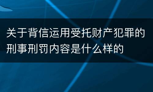 关于背信运用受托财产犯罪的刑事刑罚内容是什么样的