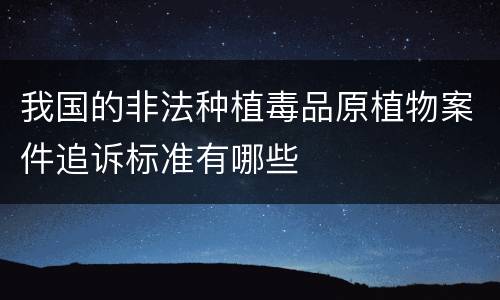 我国的非法种植毒品原植物案件追诉标准有哪些