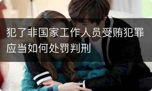 犯了非国家工作人员受贿犯罪应当如何处罚判刑