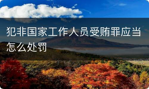 犯非国家工作人员受贿罪应当怎么处罚