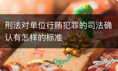 刑法对单位行贿犯罪的司法确认有怎样的标准